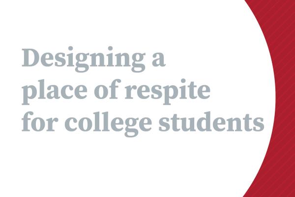 White graphic with a curved red boundary to the right and gray text stating: Designing a place of respite for college students
