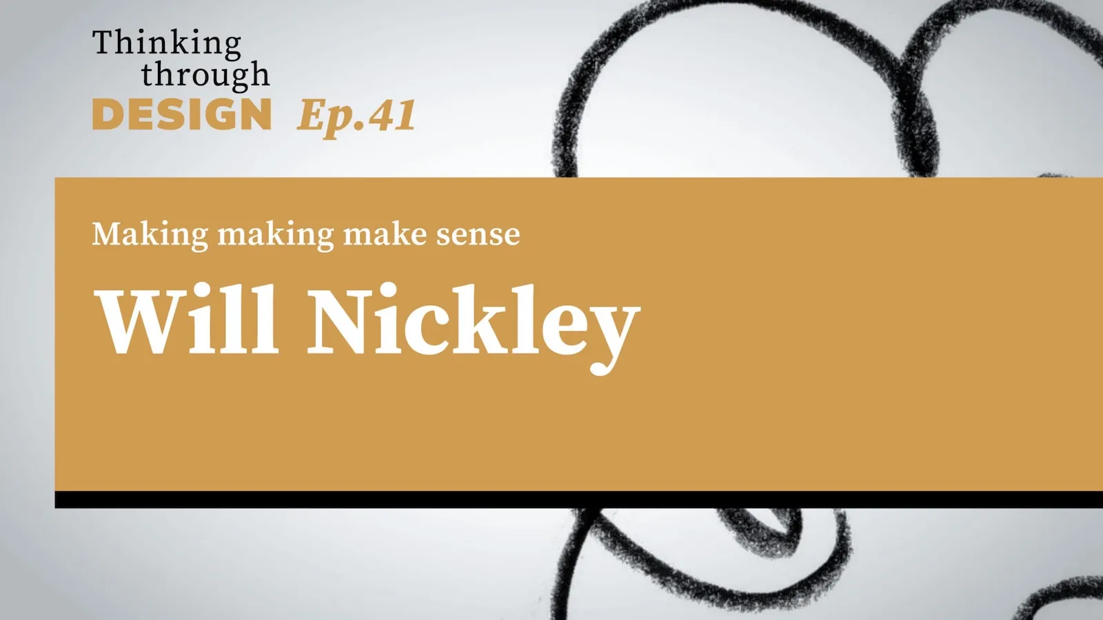 Thinking through Design Episode 41 with guest Will Nickley