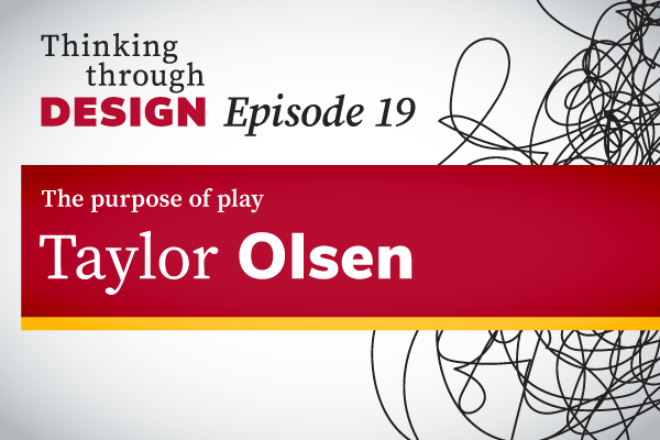 Thinking through Design Episode 19 with guest Taylor Olsen