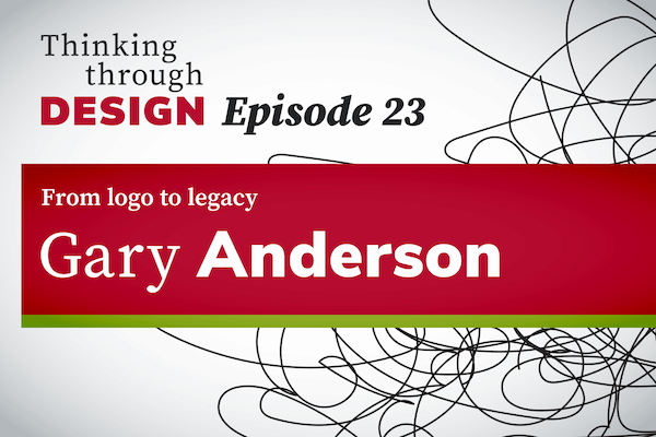 Thinking through Design Episode 23 with guest Gary Anderson