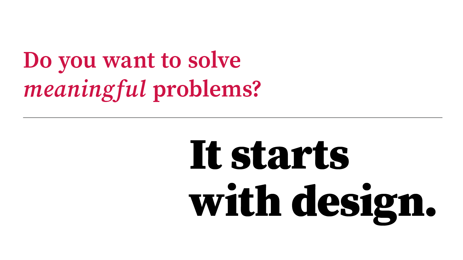 Do you want to solve meaningful problems…It starts with design.